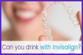 Can you drink water wearing invisalign?