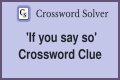 If you ___ so Crossword Clue